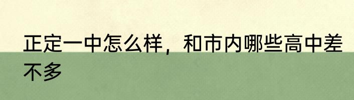 正定一中怎么样，和市内哪些高中差不多