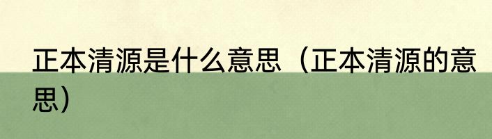 正本清源是什么意思（正本清源的意思）