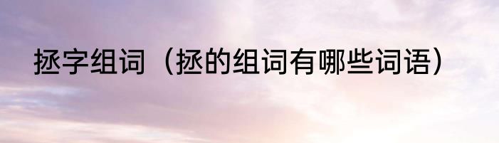 拯字组词（拯的组词有哪些词语）