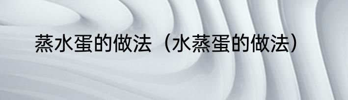 蒸水蛋的做法（水蒸蛋的做法）