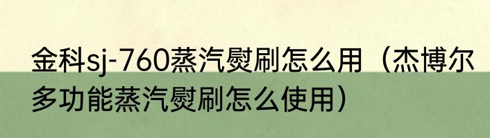 金科sj-760蒸汽熨刷怎么用（杰博尔多功能蒸汽熨刷怎么使用）