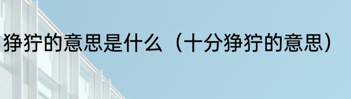 狰狞的意思是什么（十分狰狞的意思）