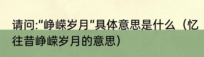 请问:“峥嵘岁月”具体意思是什么（忆往昔峥嵘岁月的意思）