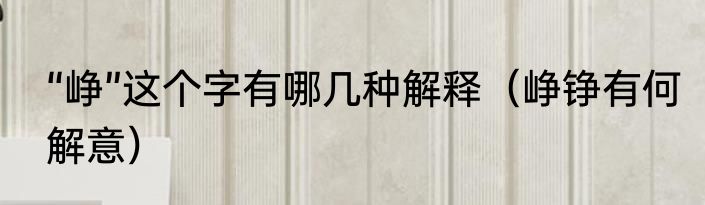 “峥”这个字有哪几种解释（峥铮有何解意）