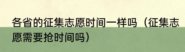 各省的征集志愿时间一样吗（征集志愿需要抢时间吗）