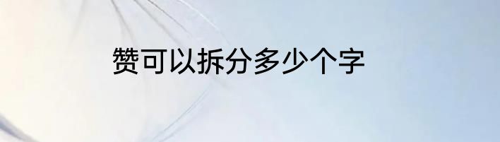 赞可以拆分多少个字