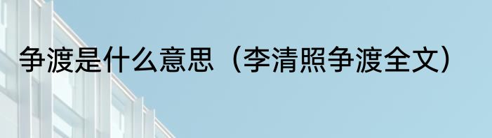 争渡是什么意思（李清照争渡全文）