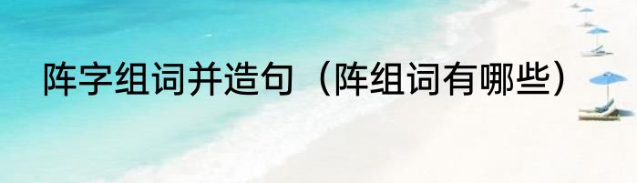 阵字组词并造句（阵组词有哪些）