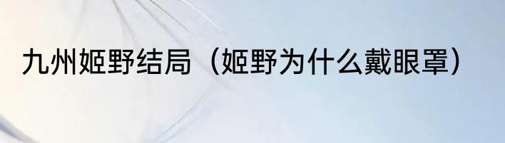 九州姬野结局（姬野为什么戴眼罩）