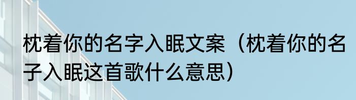 枕着你的名字入眠文案（枕着你的名子入眠这首歌什么意思）