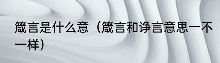 箴言是什么意（箴言和诤言意思一不一样）