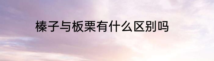 榛子与板栗有什么区别吗