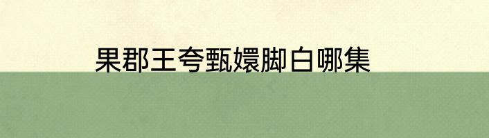 果郡王夸甄嬛脚白哪集