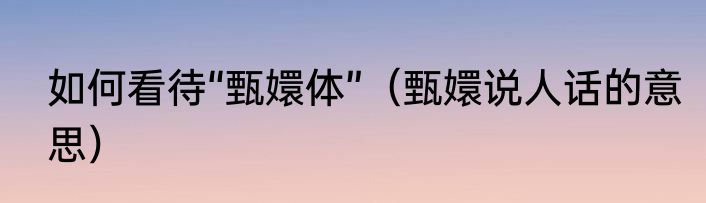 如何看待“甄嬛体”（甄嬛说人话的意思）