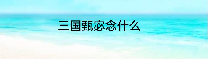 三国甄宓念什么