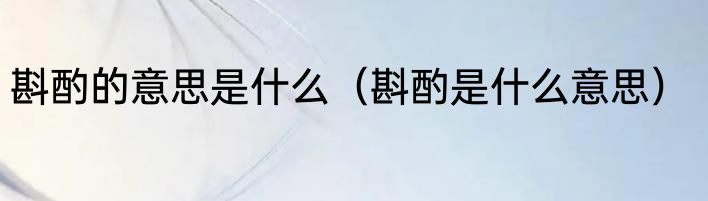 斟酌的意思是什么（斟酌是什么意思）