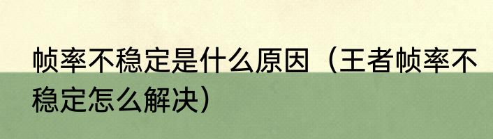 帧率不稳定是什么原因（王者帧率不稳定怎么解决）