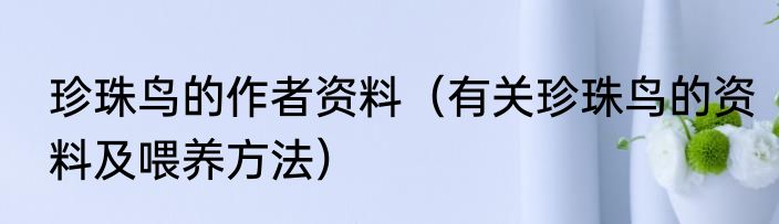 珍珠鸟的作者资料（有关珍珠鸟的资料及喂养方法）