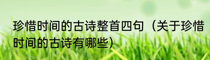 珍惜时间的古诗整首四句（关于珍惜时间的古诗有哪些）