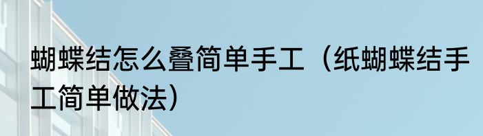 蝴蝶结怎么叠简单手工（纸蝴蝶结手工简单做法）