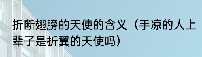 折断翅膀的天使的含义（手凉的人上辈子是折翼的天使吗）