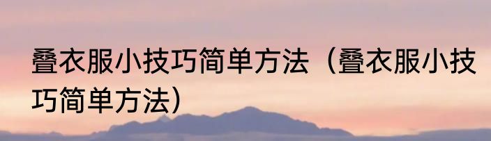 叠衣服小技巧简单方法（叠衣服小技巧简单方法）