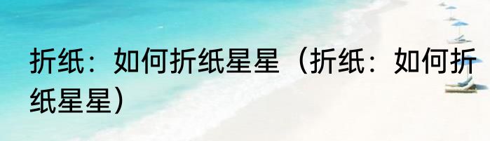 折纸：如何折纸星星（折纸：如何折纸星星）