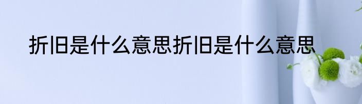 折旧是什么意思折旧是什么意思