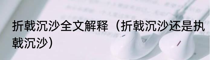 折戟沉沙全文解释（折戟沉沙还是执戟沉沙）