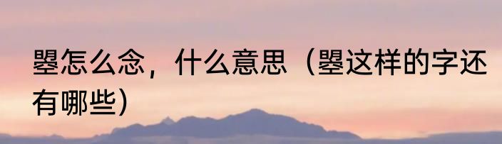 曌怎么念，什么意思（曌这样的字还有哪些）