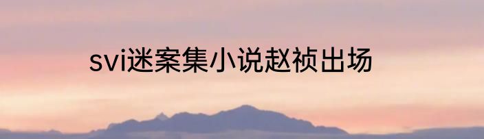 svi迷案集小说赵祯出场