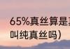 65%真丝算是真丝吗（90%真丝可以叫纯真丝吗）