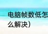 电脑帧数低怎么解决（电脑帧数低怎么解决）