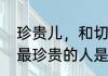 珍贵儿，和切盼儿是不是一个意思（最珍贵的人是什么意思）