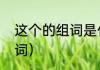 这个的组词是什么（那这个字怎么组词）