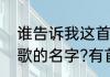 谁告诉我这首歌的名字（谁知道这首歌的名字?有首歌的歌词里有句是听）