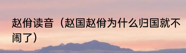 赵佾读音（赵国赵佾为什么归国就不闹了）
