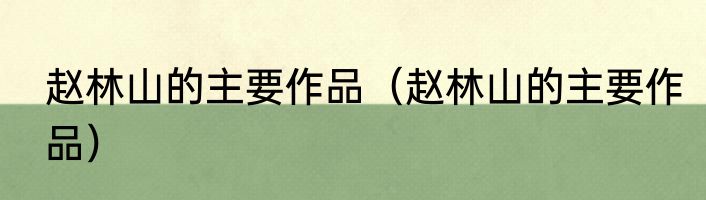 赵林山的主要作品（赵林山的主要作品）
