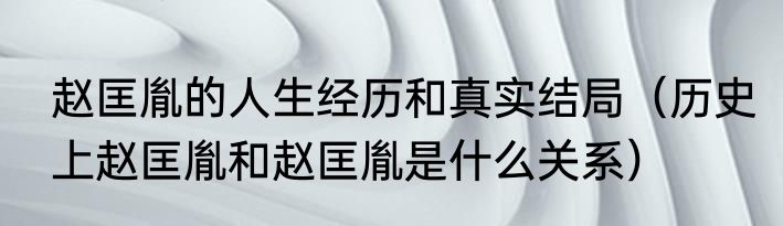 赵匡胤的人生经历和真实结局（历史上赵匡胤和赵匡胤是什么关系）