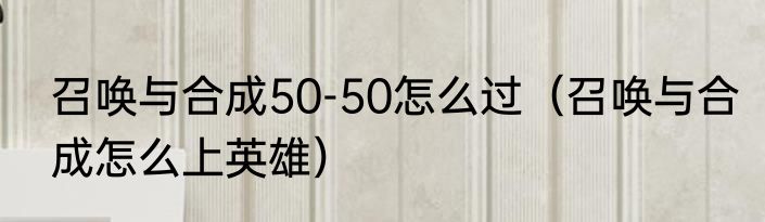 召唤与合成50-50怎么过（召唤与合成怎么上英雄）