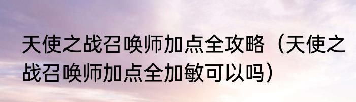 天使之战召唤师加点全攻略（天使之战召唤师加点全加敏可以吗）