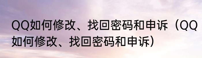 QQ如何修改、找回密码和申诉（QQ如何修改、找回密码和申诉）