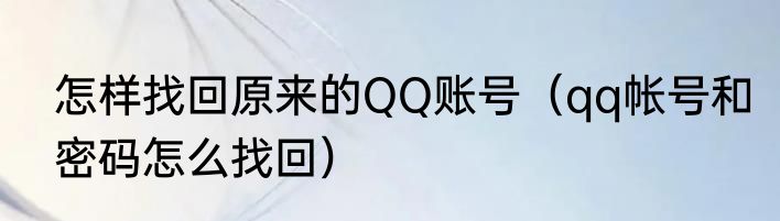 怎样找回原来的QQ账号（qq帐号和密码怎么找回）