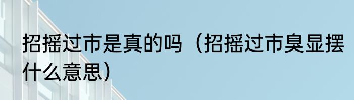 招摇过市是真的吗（招摇过市臭显摆什么意思）
