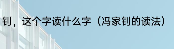 钊，这个字读什么字（冯家钊的读法）