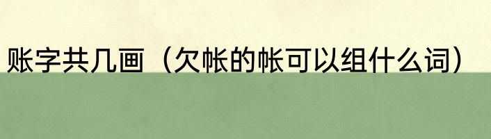 账字共几画（欠帐的帐可以组什么词）