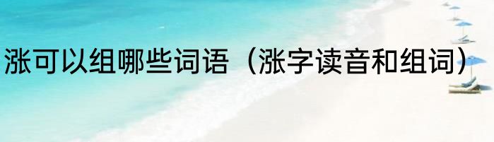 涨可以组哪些词语（涨字读音和组词）