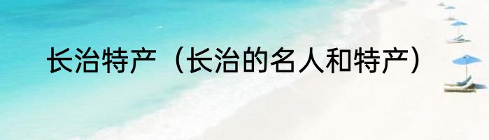 长治特产（长治的名人和特产）