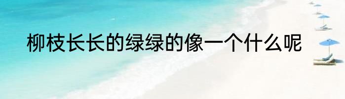 柳枝长长的绿绿的像一个什么呢