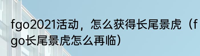 fgo2021活动，怎么获得长尾景虎（fgo长尾景虎怎么再临）